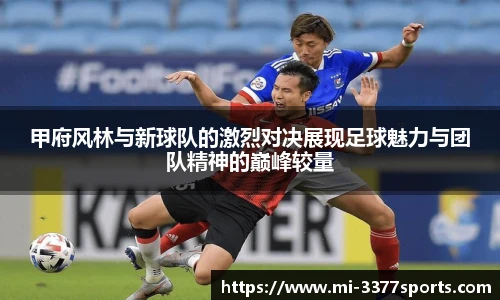 甲府风林与新球队的激烈对决展现足球魅力与团队精神的巅峰较量